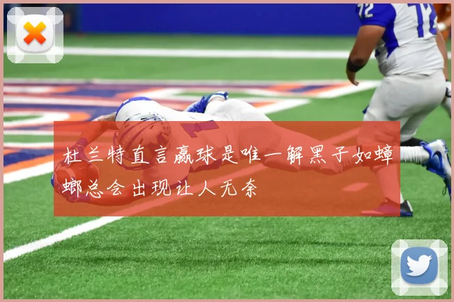 杜兰特直言赢球是唯一解黑子如蟑螂总会出现让人无奈