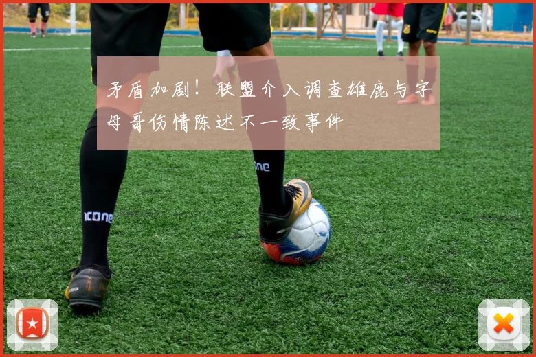 矛盾加剧！联盟介入调查雄鹿与字母哥伤情陈述不一致事件
