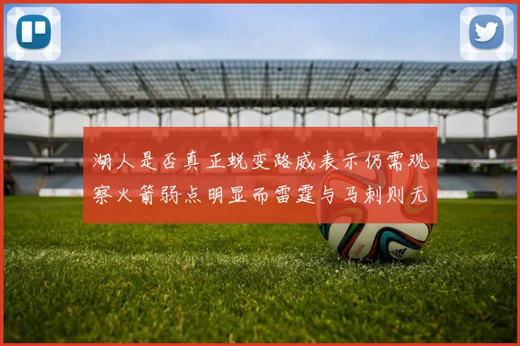 湖人是否真正蜕变路威表示仍需观察火箭弱点明显而雷霆与马刺则无明显缺陷