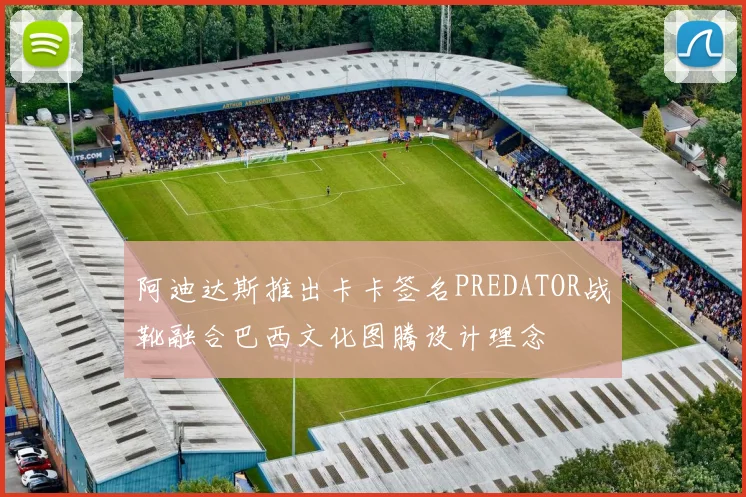 阿迪达斯推出卡卡签名PREDATOR战靴融合巴西文化图腾设计理念