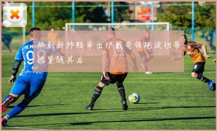 热刺新帅赔率出炉戴奇领跑波切蒂诺紧随其后